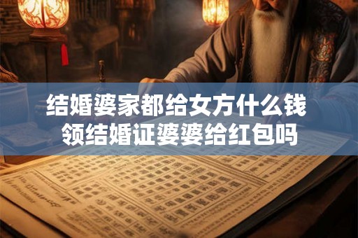 结婚婆家都给女方什么钱 领结婚证婆婆给红包吗