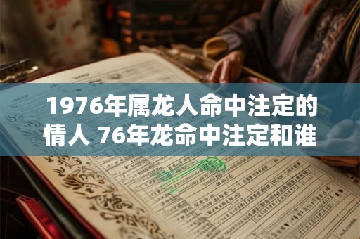 1976年属龙人命中注定的情人 76年龙命中注定和谁一起