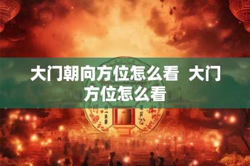 大门朝向方位怎么看  大门方位怎么看
