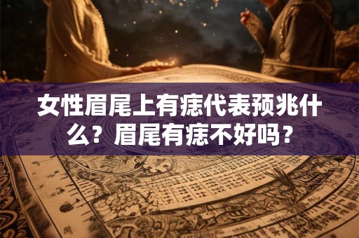 女性眉尾上有痣代表预兆什么？眉尾有痣不好吗？