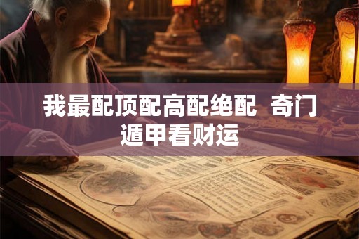 我最配顶配高配绝配  奇门遁甲看财运