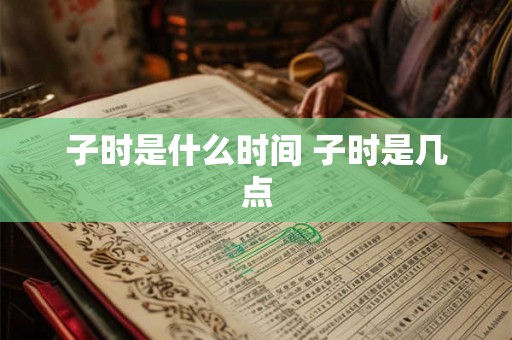 子时是什么时间 子时是几点