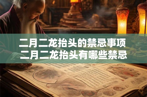 二月二龙抬头的禁忌事项 二月二龙抬头有哪些禁忌