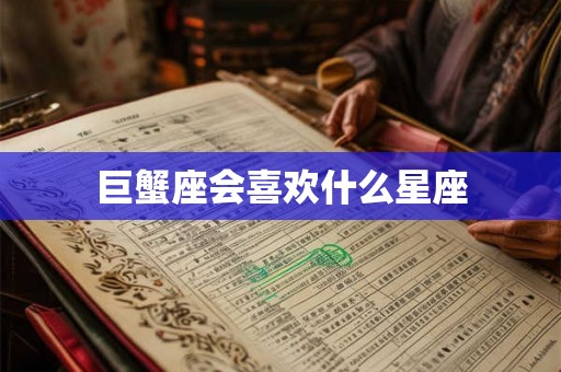 巨蟹座会喜欢什么星座