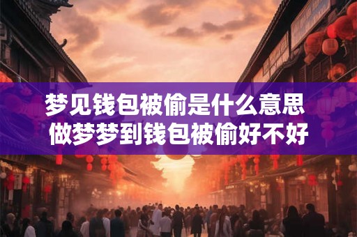 梦见钱包被偷是什么意思 做梦梦到钱包被偷好不好