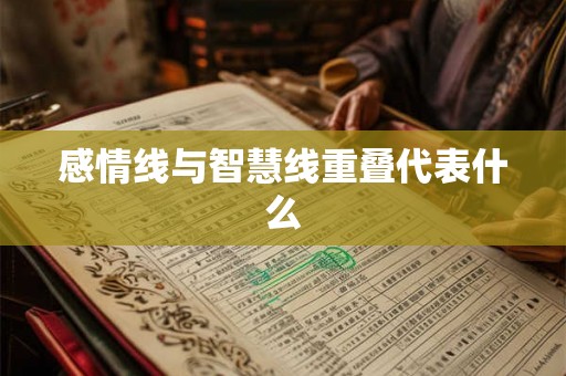 感情线与智慧线重叠代表什么