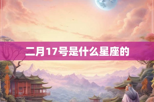 二月17号是什么星座的