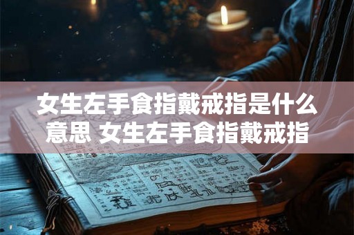 女生左手食指戴戒指是什么意思 女生左手食指戴戒指代表什么