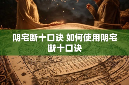 阴宅断十口诀 如何使用阴宅断十口诀
