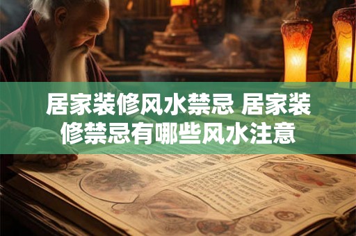 居家装修风水禁忌 居家装修禁忌有哪些风水注意