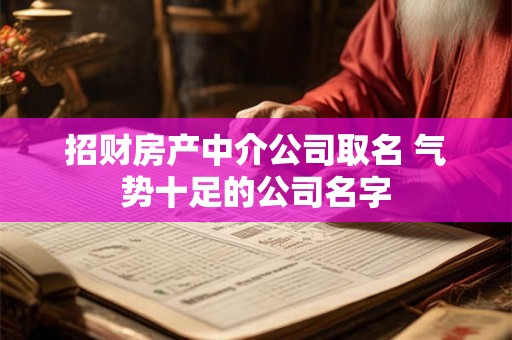 招财房产中介公司取名 气势十足的公司名字 招财房产中介公司取名 气势十足的公司名字