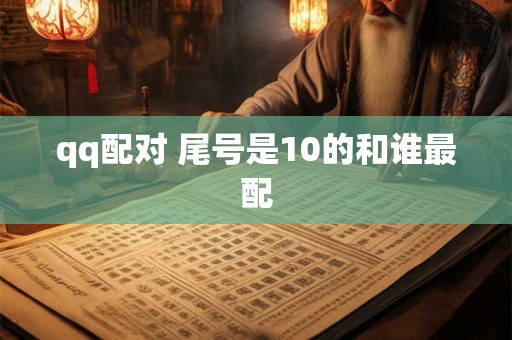 qq配对 尾号是10的和谁最配
