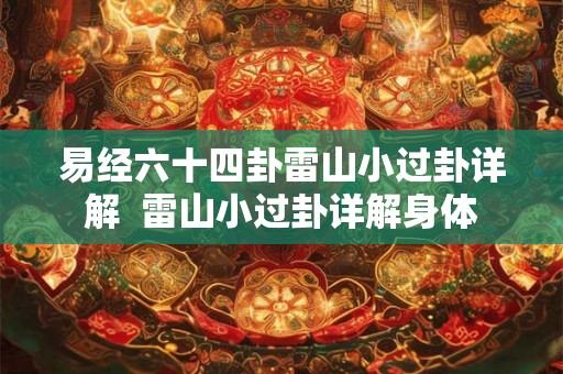 易经六十四卦雷山小过卦详解  雷山小过卦详解身体
