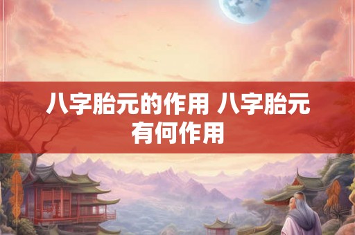 八字胎元的作用 八字胎元有何作用