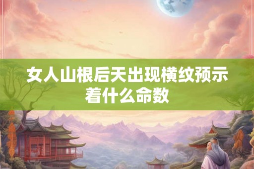 女人山根后天出现横纹预示着什么命数