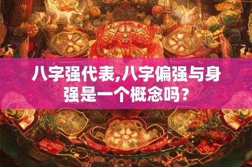 八字强代表,八字偏强与身强是一个概念吗？