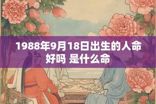 1988年9月18日出生的人命好吗 是什么命
