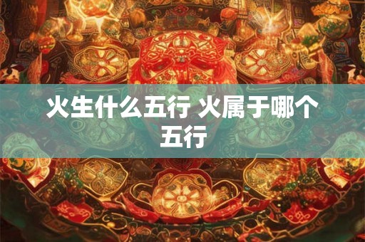 火生什么五行 火属于哪个五行