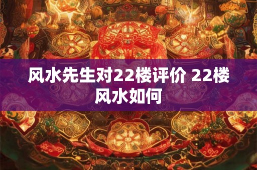 风水先生对22楼评价 22楼风水如何