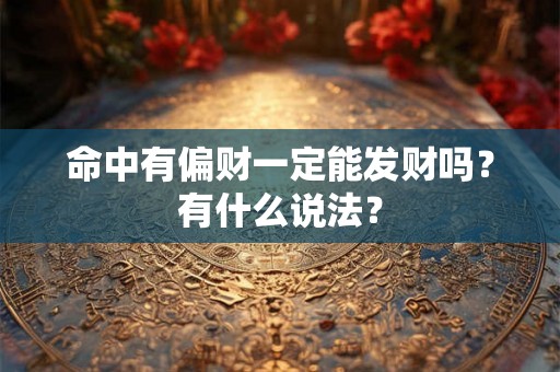 命中有偏财一定能发财吗?有什么说法? 命中有偏财一定能发财吗?有什么说法?