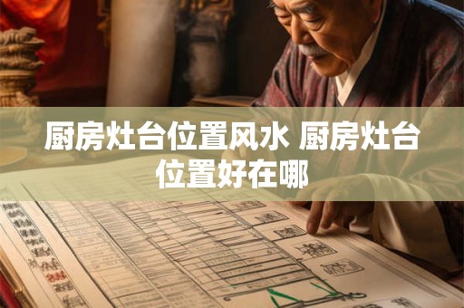 厨房灶台位置风水 厨房灶台位置好在哪