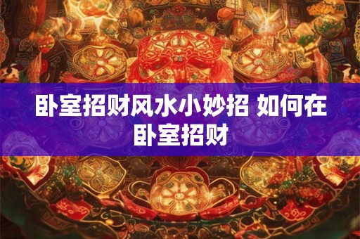 卧室招财风水小妙招 如何在卧室招财