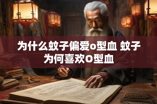 为什么蚊子偏爱o型血 蚊子为何喜欢O型血 为什么蚊子偏爱o型血 蚊子为何喜欢O型血