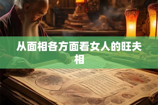 从面相各方面看女人的旺夫相 从面相各方面看女人的旺夫相