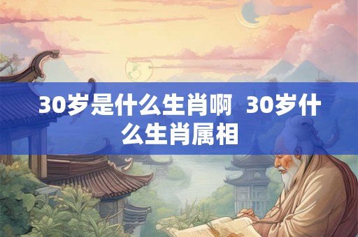 30岁是什么生肖啊  30岁什么生肖属相