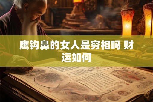 鹰钩鼻的女人是穷相吗 财运如何