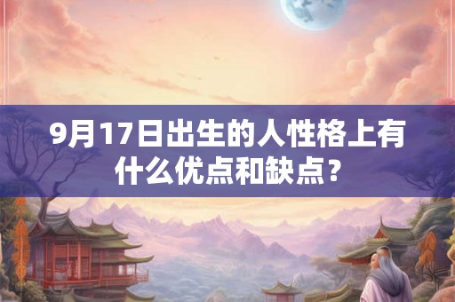 9月17日出生的人性格上有什么优点和缺点？