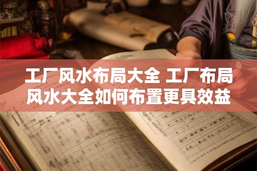 工厂风水布局大全 工厂布局风水大全如何布置更具效益