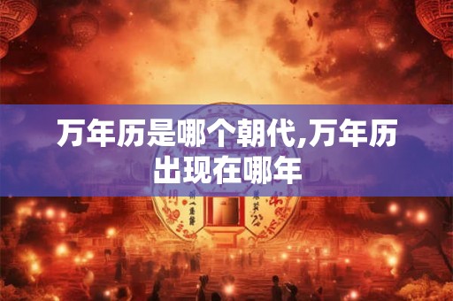 万年历是哪个朝代,万年历出现在哪年