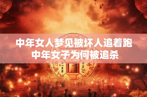 中年女人梦见被坏人追着跑 中年女子为何被追杀