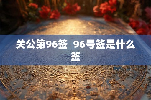 关公第96签  96号签是什么签