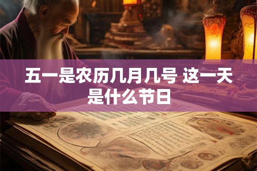五一是农历几月几号 这一天是什么节日