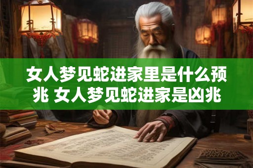 女人梦见蛇进家里是什么预兆 女人梦见蛇进家是凶兆吗