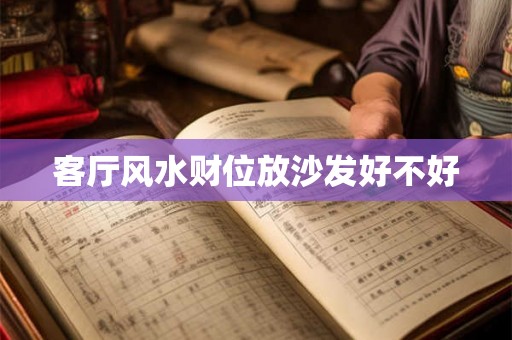 客厅风水财位放沙发好不好