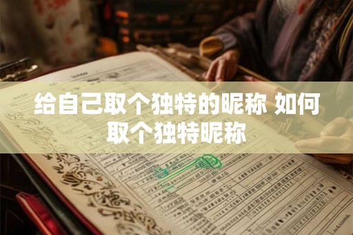 给自己取个独特的昵称 如何取个独特昵称