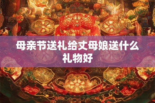 母亲节送礼给丈母娘送什么礼物好