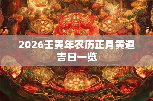 2026壬寅年农历正月黄道吉日一览