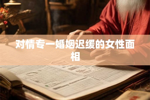 对情专一婚姻迟缓的女性面相
