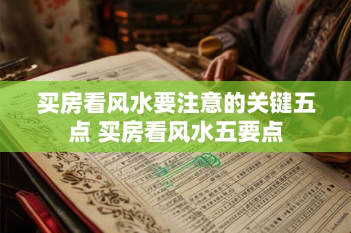 买房看风水要注意的关键五点 买房看风水五要点