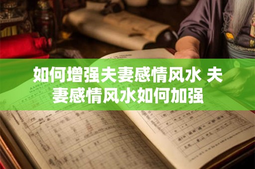 如何增强夫妻感情风水 夫妻感情风水如何加强 如何增强夫妻感情风水 夫妻感情风水如何加强
