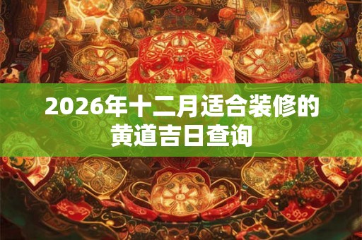 2026年十二月适合装修的黄道吉日查询