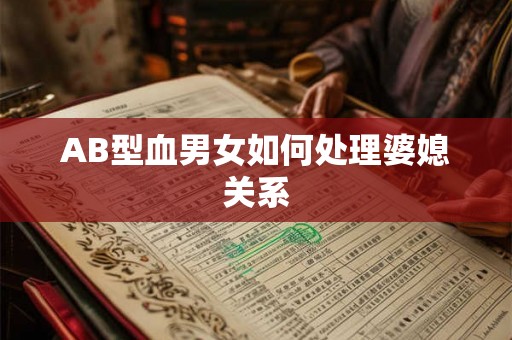 AB型血男女如何处理婆媳关系 AB型血男女如何处理婆媳关系