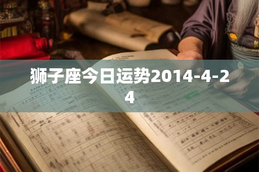 狮子座今日运势2014-4-24