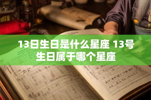 13日生日是什么星座 13号生日属于哪个星座