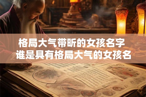 格局大气带昕的女孩名字 谁是具有格局大气的女孩名字带昕