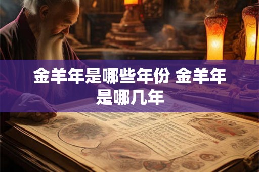 金羊年是哪些年份 金羊年是哪几年